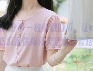 分享一枚鲜嫩的瓜，让www.51吃瓜教你如何灵活掌控套路！