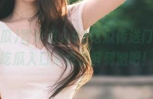 冒险进入91吃瓜传送门，今日吃瓜入口来点新鲜刺激吧！