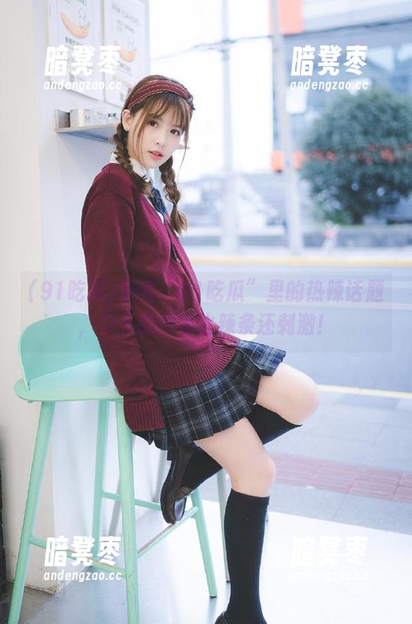 91吃瓜 观看“91吃瓜”里的热辣话题,今天的内容比辣条还刺激!