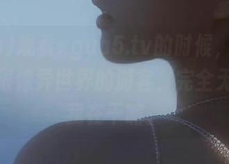 观看xgua5.tv的时候，我爸妈的表情很像异世界的游客，完全无法理解我在干嘛。