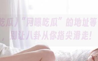 “网曝吃瓜”的地址等你来搜，别让八卦从你指尖滑走！