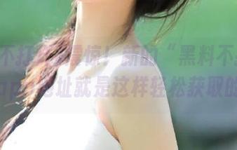 震惊！新的“黑料不打烊”app地址就是这样轻松获取的