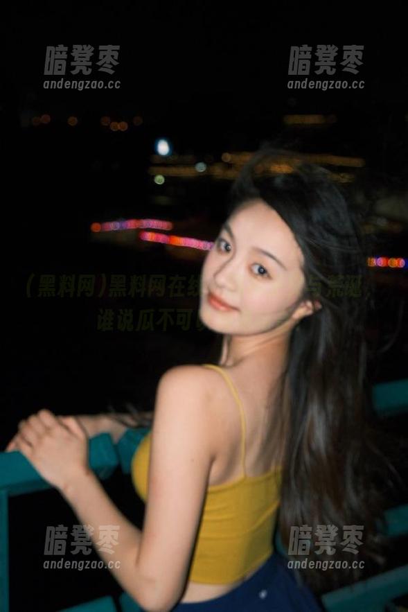 黑料网 黑料网在线,链接正义与荒诞,谁说瓜不可以甜咸结合?
